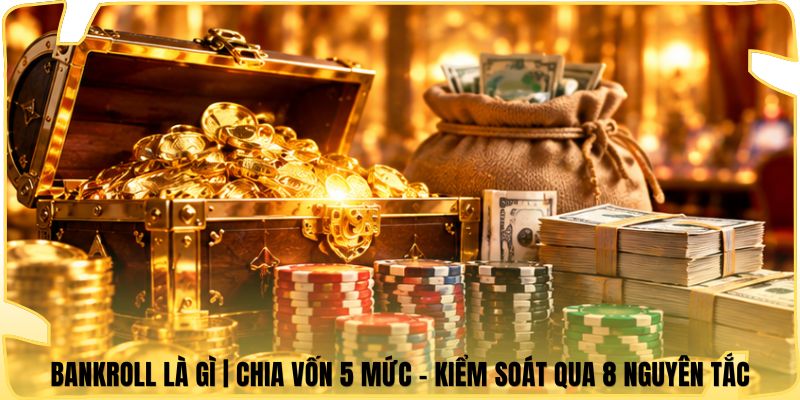 Bankroll Là Gì | Chia Vốn 5 Mức - Kiểm Soát Qua 8 Nguyên Tắc