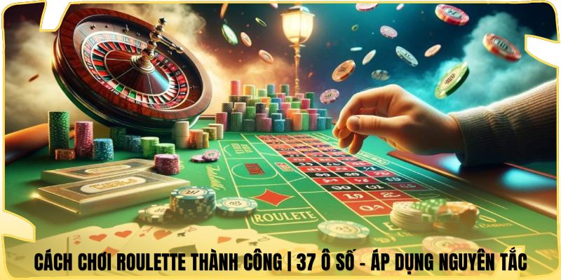 Cách Chơi Roulette Thành Công | 37 Ô Số - Áp Dụng Nguyên Tắc
