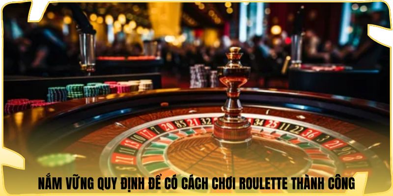 Nắm vững quy định để có cách chơi roulette thành công