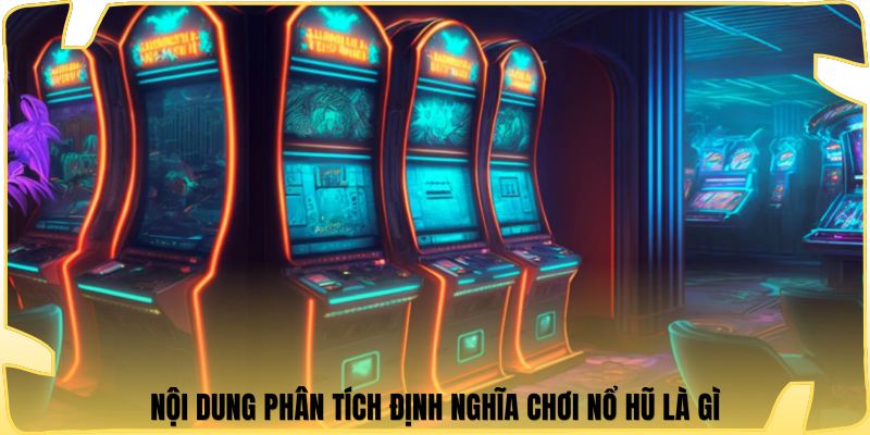 Nội dung phân tích định nghĩa chơi nổ hũ là gì